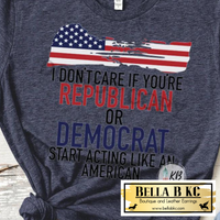 I Don't Care if You're Republican or Democrat - Act Like an American Tee