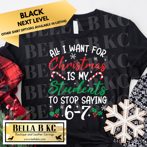 Christmas - All I Want for Christmas is for my Students to Stop Saying 6-7 - Multiple Shirt Options