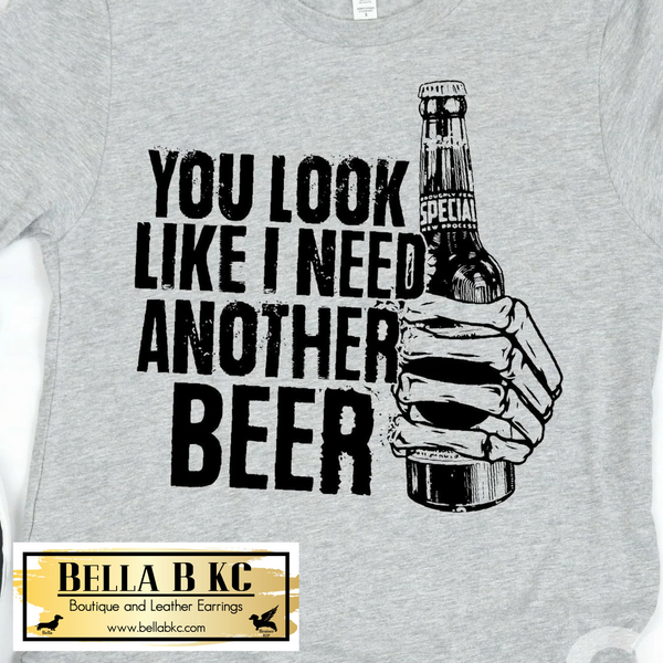 You Look Like I Need Another Beer Tee