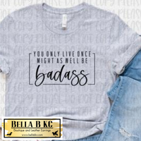You Only Live Once Might As Well Be Badass Tee