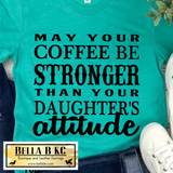 May Your Coffee be Stronger than your Daughter's Attitude Tee